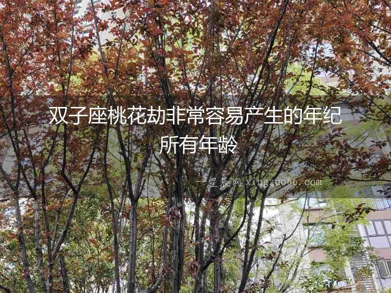 雙子座桃花劫非常容易產(chǎn)生的年紀(jì) 所有年齡