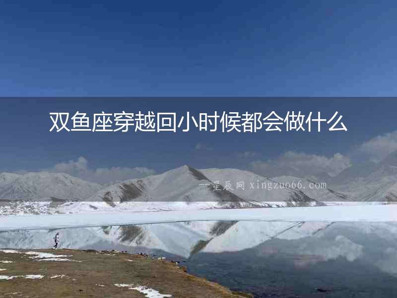 雙魚座穿越回小時候都會做什么