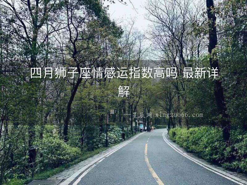 四月獅子座情感運(yùn)指數(shù)高嗎 最新詳解