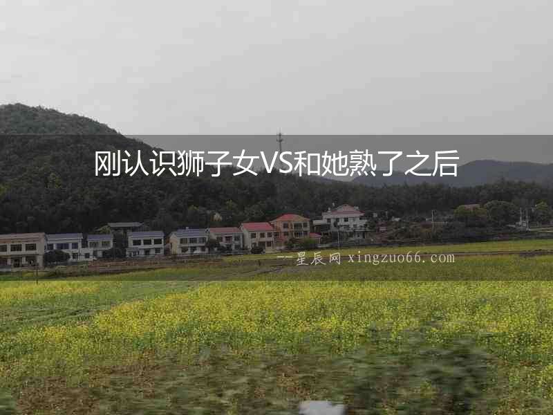 剛認(rèn)識(shí)獅子女VS和她熟了之后