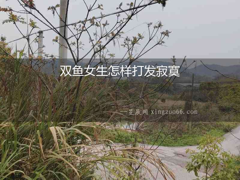 雙魚女生怎樣打發寂寞