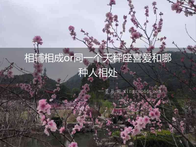 相輔相成or同一個(gè)天秤座喜愛(ài)和哪種人相處