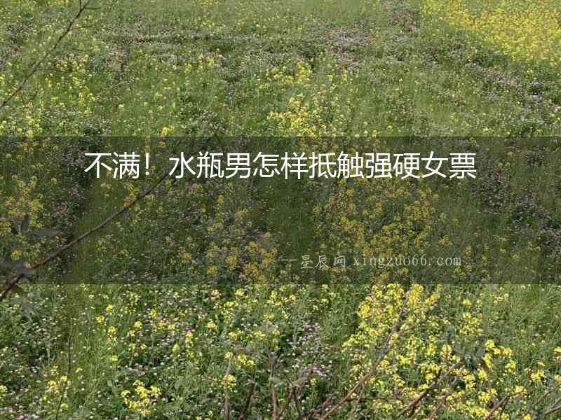 不滿！水瓶男怎樣抵觸強硬女票