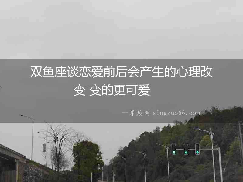 雙魚座談戀愛前后會產生的心理改變 變的更可愛  　　