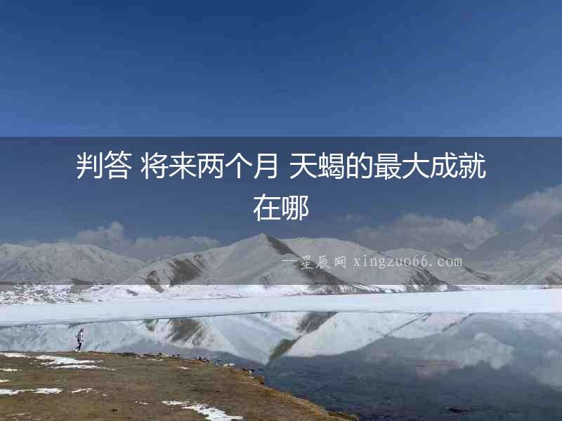 判答 將來兩個月 天蝎的最大成就在哪