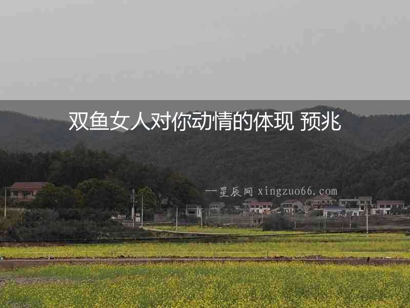 雙魚女人對你動情的體現 預兆