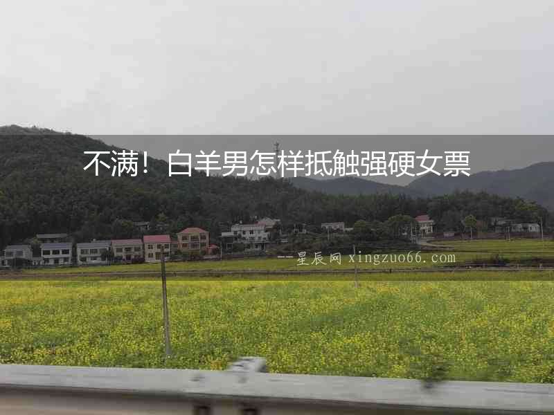不滿！白羊男怎樣抵觸強硬女票