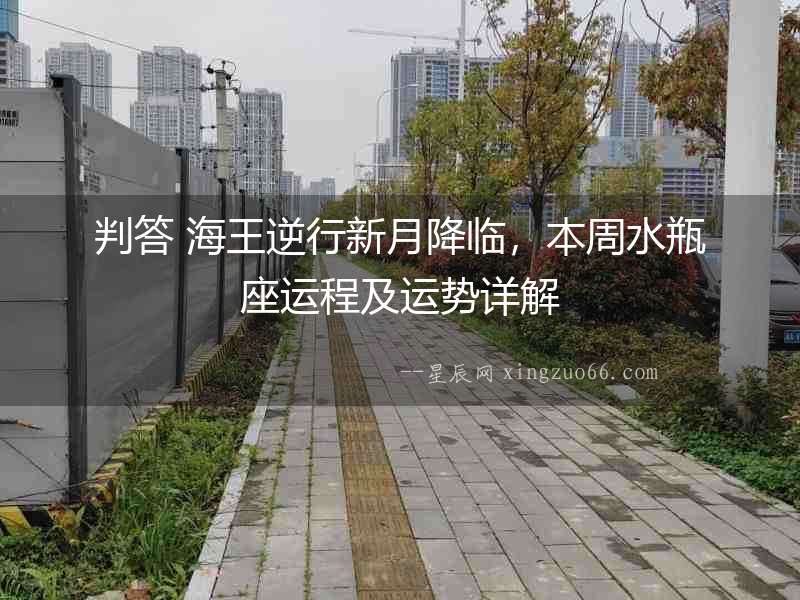 判答 海王逆行新月降臨，本周水瓶座運(yùn)程及運(yùn)勢詳解