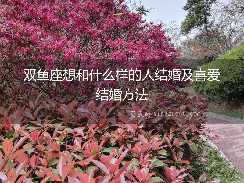雙魚座想和什么樣的人結(jié)婚及喜愛結(jié)婚方法