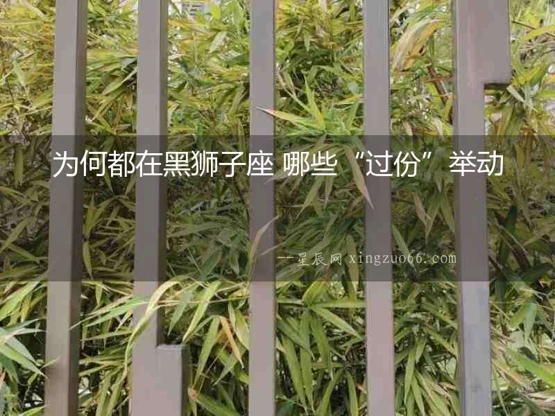 為何都在黑獅子座 哪些“過份”舉動