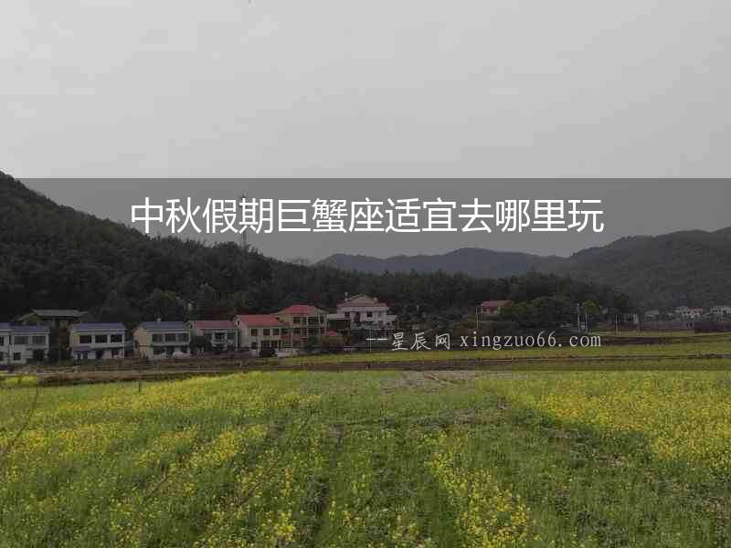 中秋假期巨蟹座適宜去哪里玩