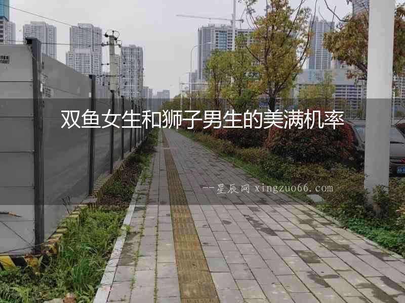雙魚女生和獅子男生的美滿機(jī)率