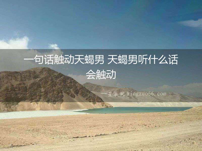 一句話觸動天蝎男 天蝎男聽什么話會觸動