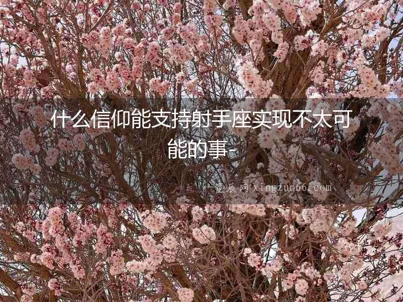 什么信仰能支持射手座實(shí)現(xiàn)不太可能的事-