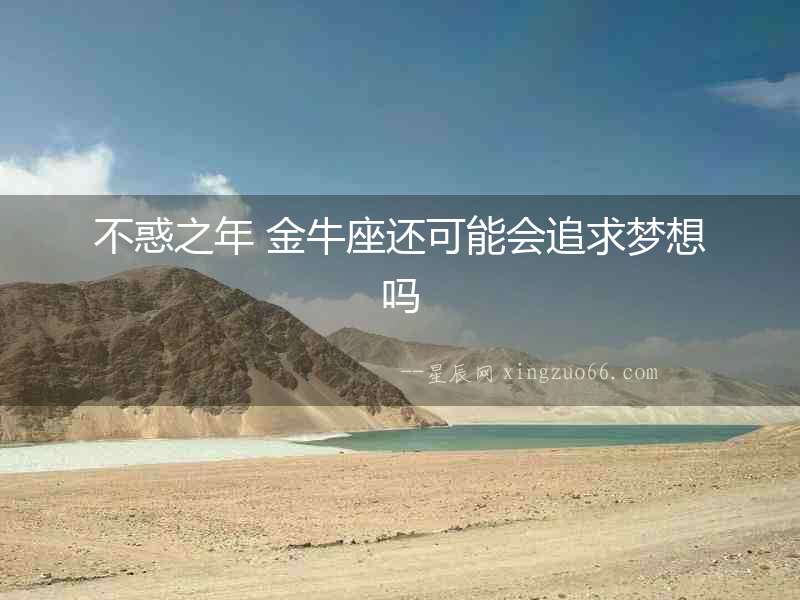 不惑之年 金牛座還可能會追求夢想嗎