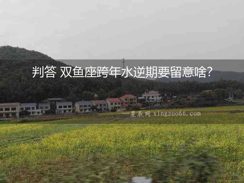 判答 雙魚座跨年水逆期要留意啥？