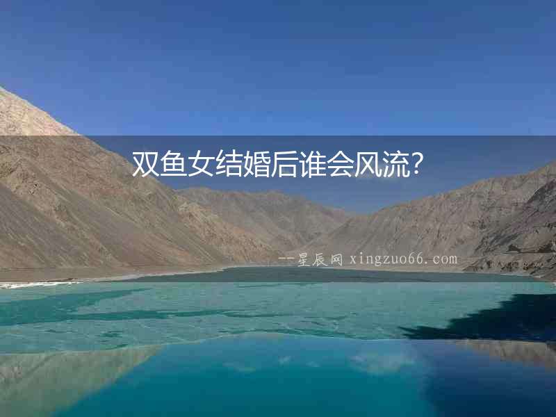雙魚女結(jié)婚后誰會風(fēng)流？