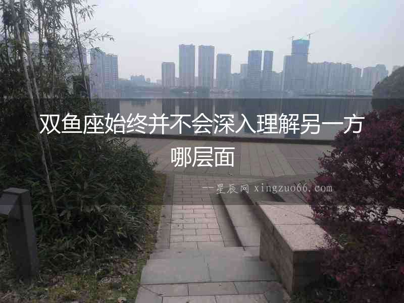 雙魚座始終并不會深入理解另一方哪層面