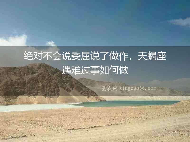 絕對不會說委屈說了做作，天蝎座遇難過事如何做