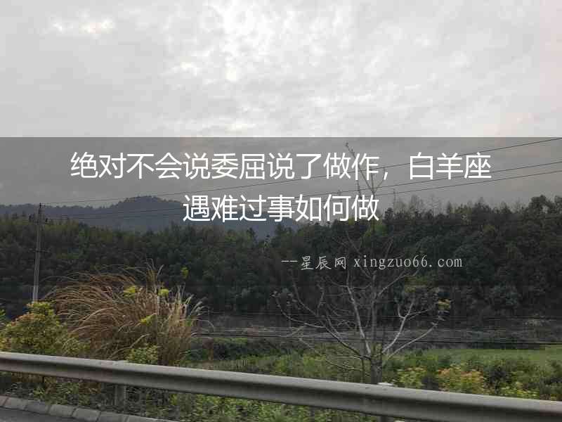 絕對不會說委屈說了做作，白羊座遇難過事如何做