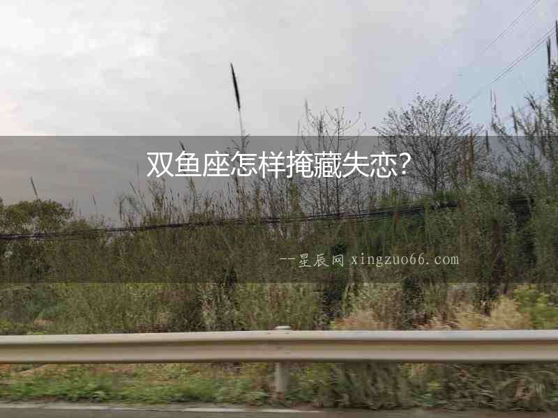 雙魚座怎樣掩藏失戀？