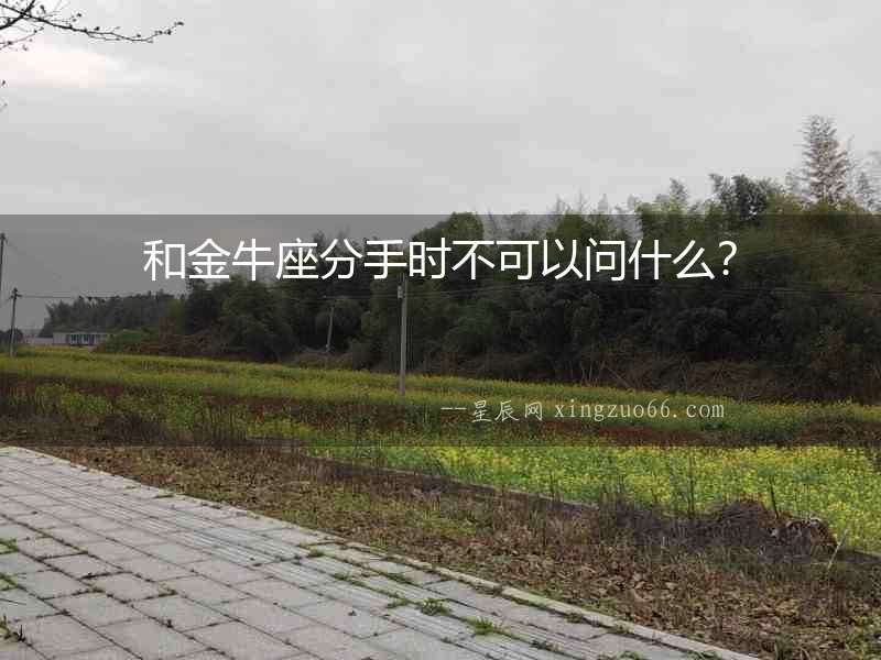 和金牛座分手時不可以問什么？