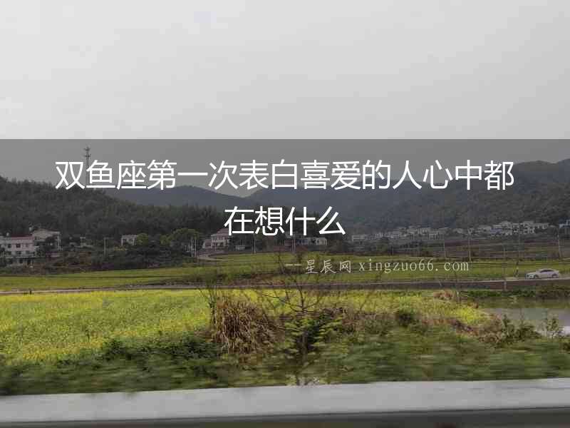 雙魚座第一次表白喜愛的人心中都在想什么