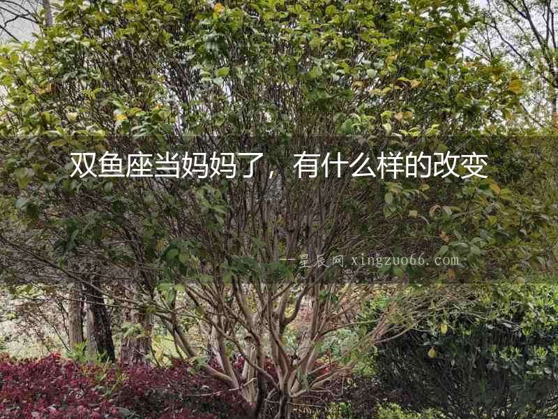 雙魚座當媽媽了，有什么樣的改變