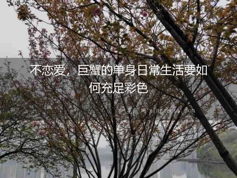 不戀愛(ài)，巨蟹的單身日常生活要如何充足彩色