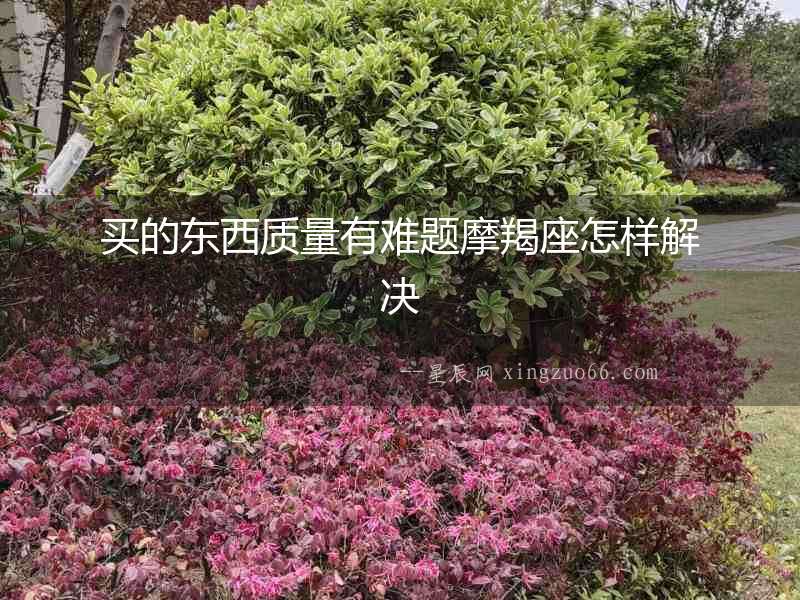 買的東西質量有難題摩羯座怎樣解決