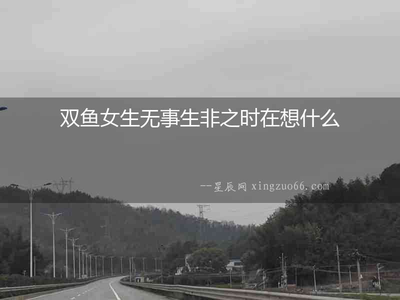 雙魚女生無事生非之時在想什么