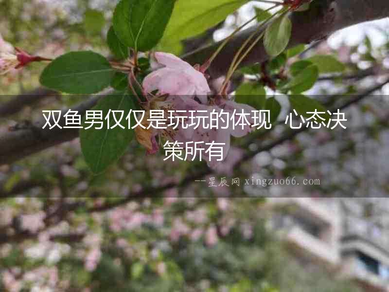 雙魚男僅僅是玩玩的體現  心態決策所有