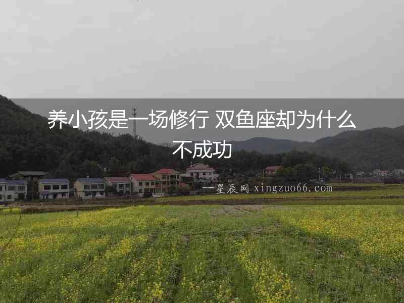 養(yǎng)小孩是一場(chǎng)修行 雙魚座卻為什么不成功