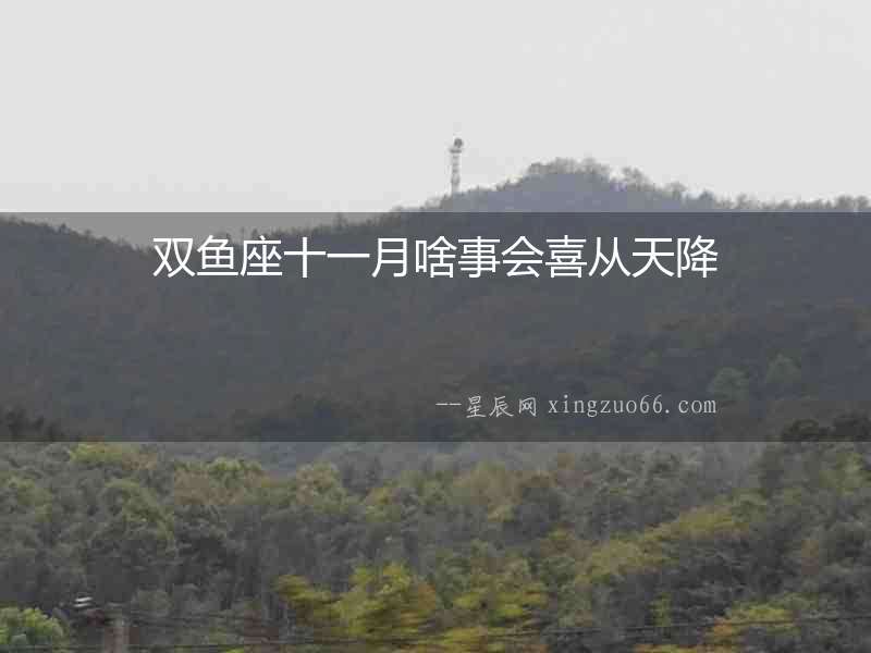 雙魚座十一月啥事會喜從天降