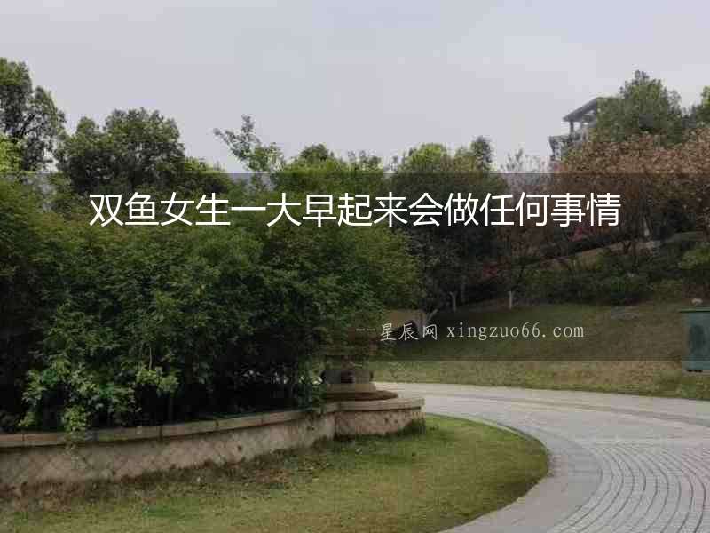 雙魚女生一大早起來會做任何事情