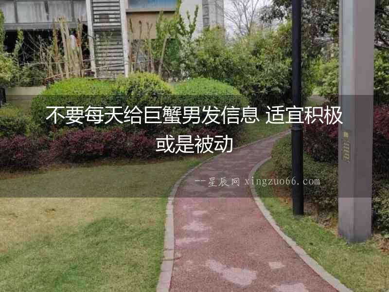 不要每天給巨蟹男發(fā)信息 適宜積極或是被動