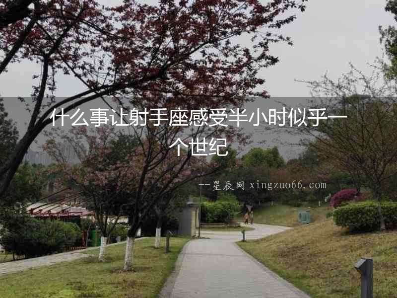 什么事讓射手座感受半小時似乎一個世紀