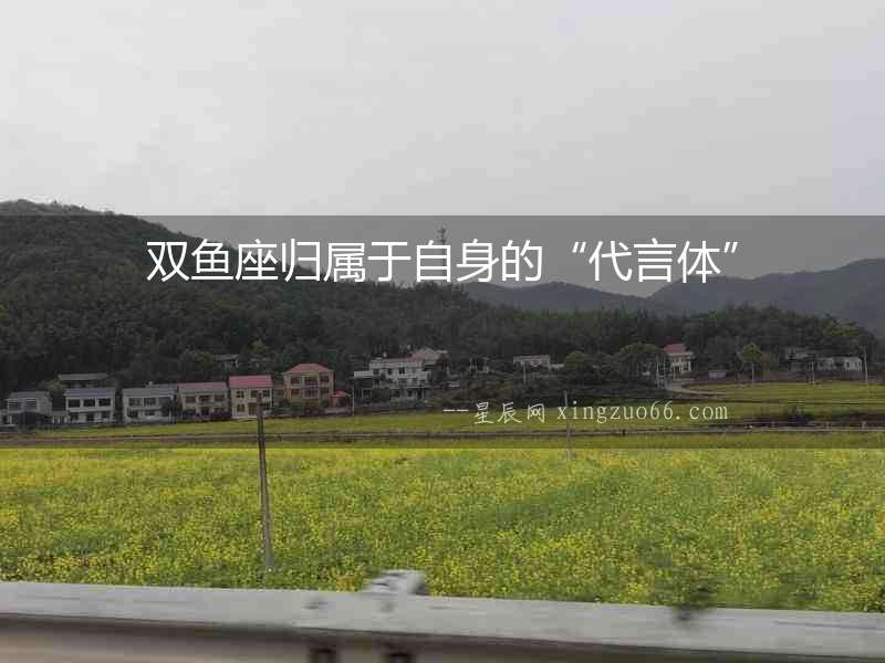 雙魚座歸屬于自身的“代言體”