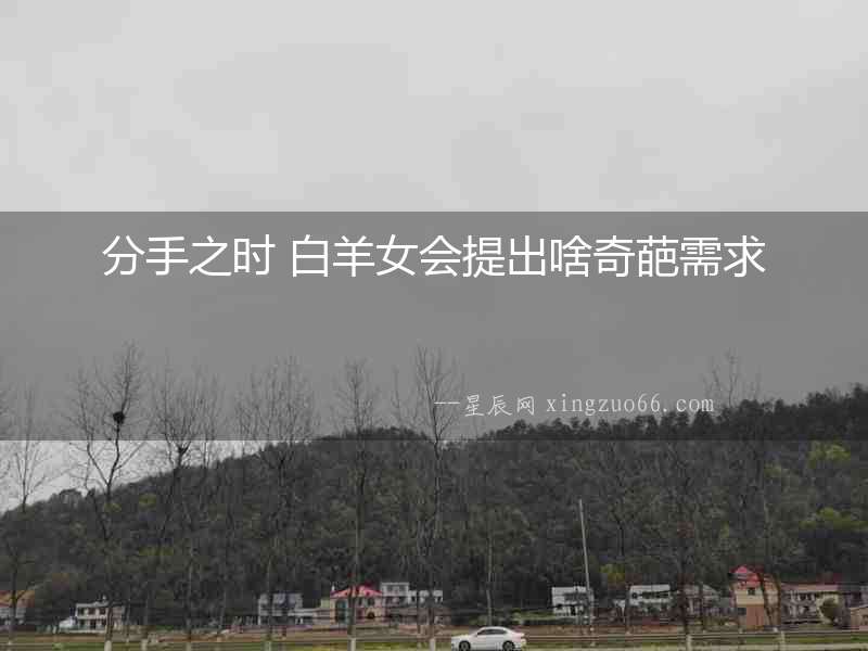 分手之時 白羊女會提出啥奇葩需求