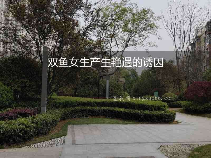 雙魚女生產生艷遇的誘因