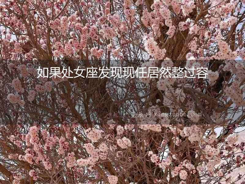 如果處女座發現現任居然整過容