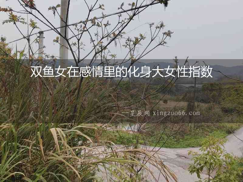 雙魚女在感情里的化身大女性指數(shù)