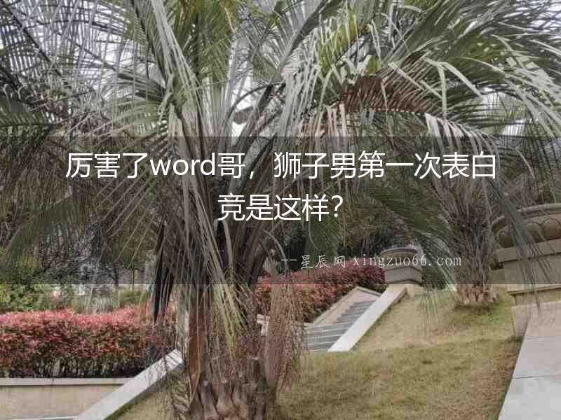 厲害了word哥，獅子男第一次表白競是這樣？