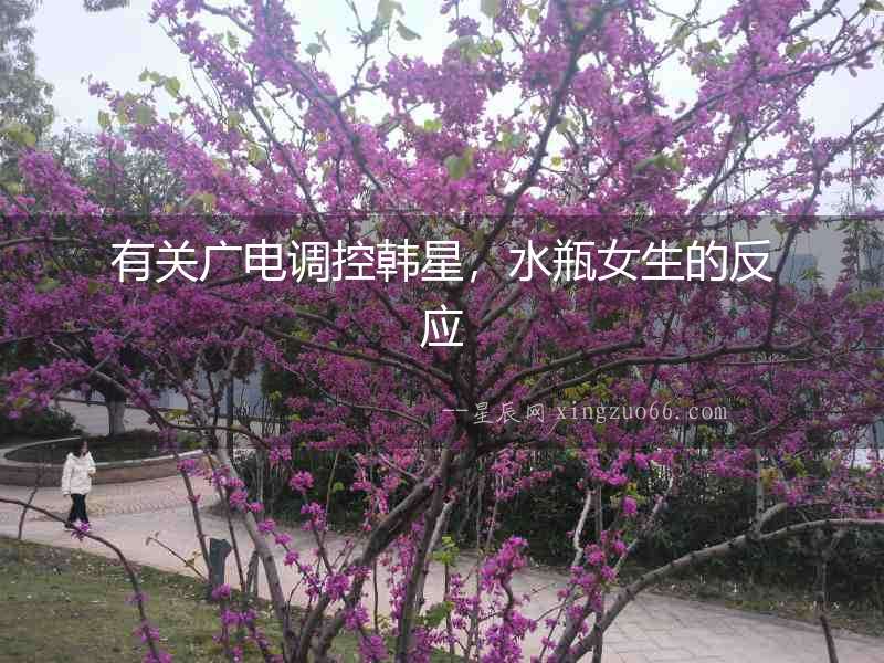 有關廣電調控韓星，水瓶女生的反應