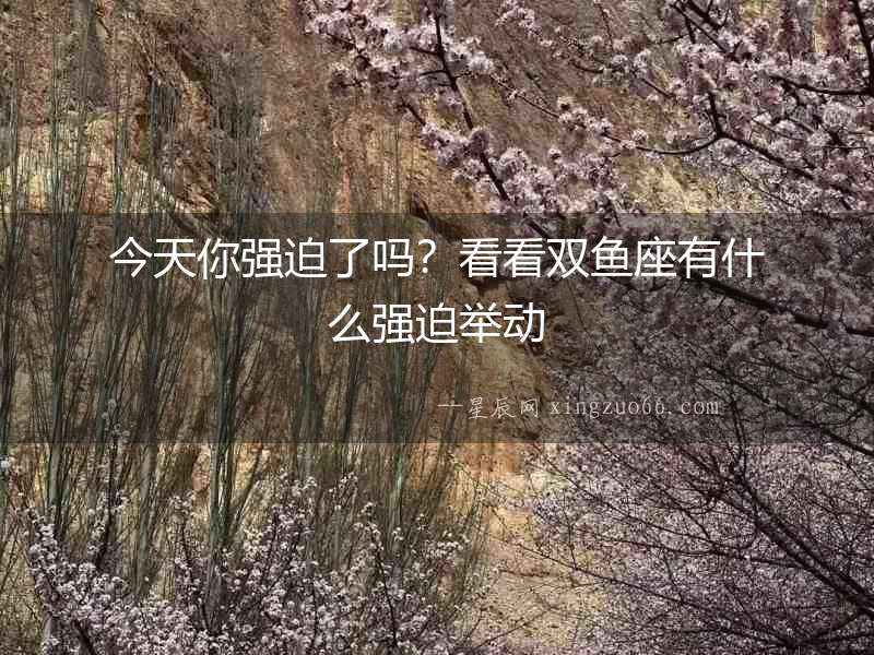 今天你強迫了嗎？看看雙魚座有什么強迫舉動