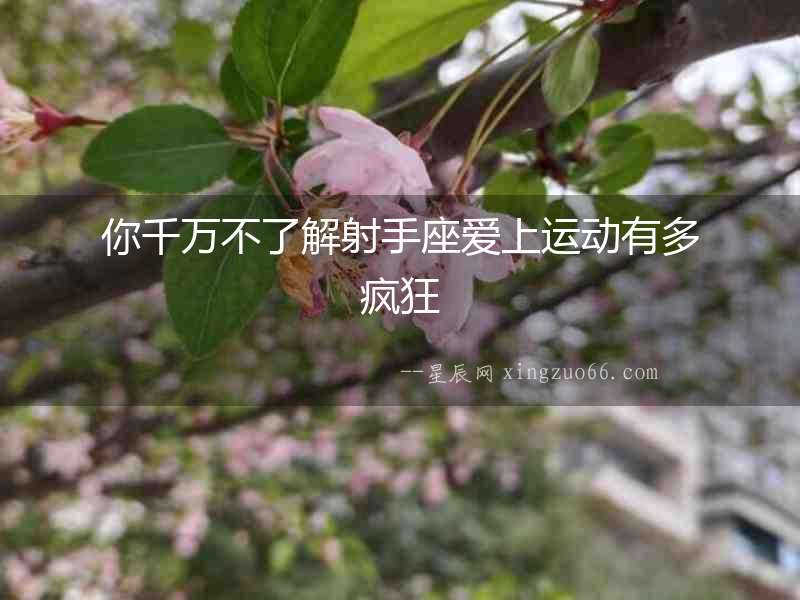 你千萬不了解射手座愛上運動有多瘋狂