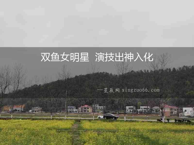 雙魚女明星  演技出神入化