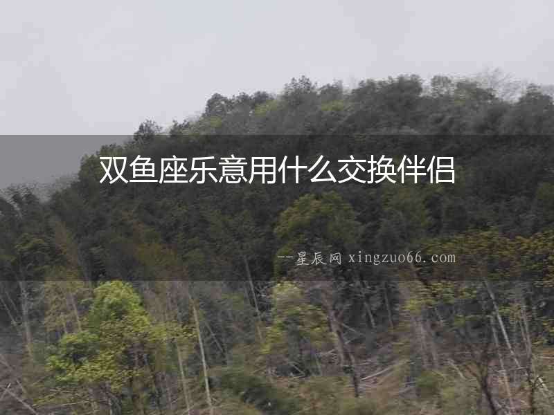 雙魚座樂意用什么交換伴侶