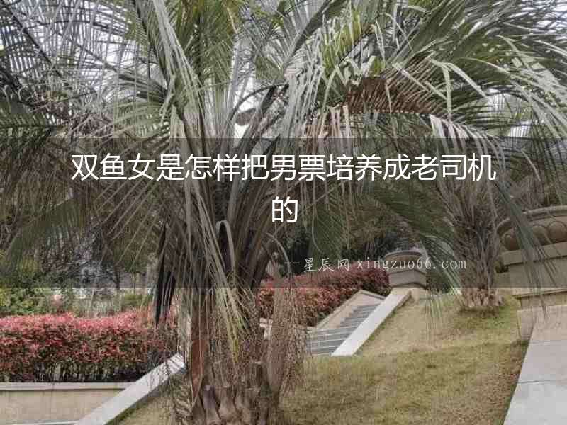 雙魚女是怎樣把男票培養(yǎng)成老司機的