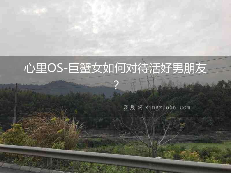 心里OS-巨蟹女如何對待活好男朋友？